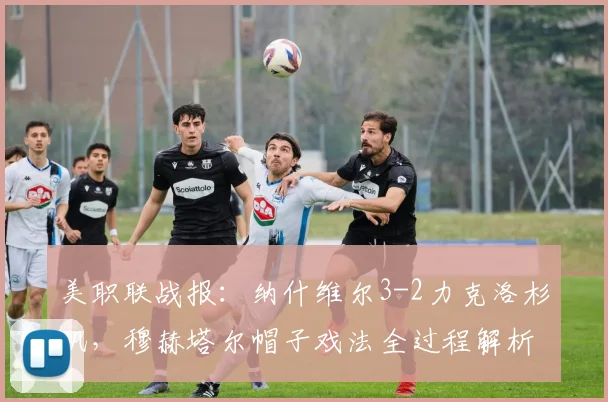 美职联战报：纳什维尔3-2力克洛杉矶，穆赫塔尔帽子戏法全过程解析