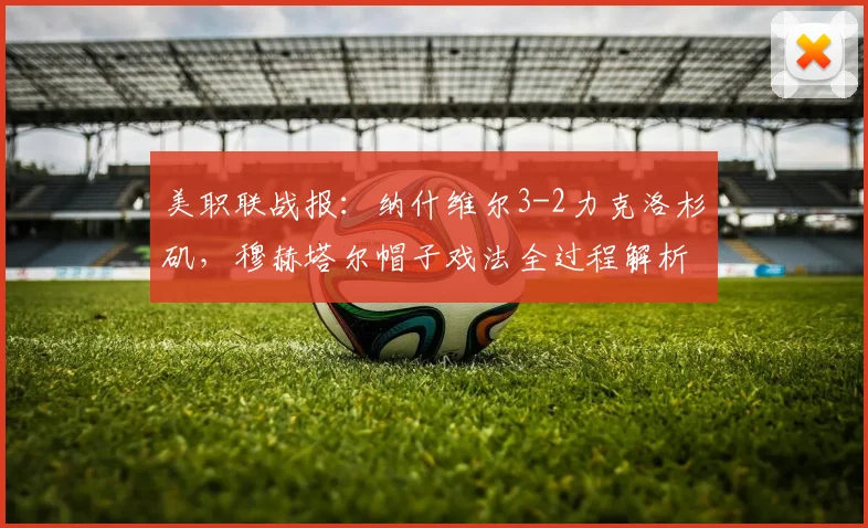 美职联战报:纳什维尔3-2力克洛杉矶,穆赫塔尔帽子戏法全过程解析