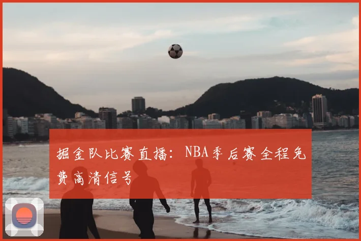 掘金队比赛直播:NBA季后赛全程免费高清信号