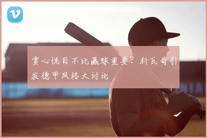 赏心悦目不比赢球重要？科瓦奇引发德甲风格大讨论