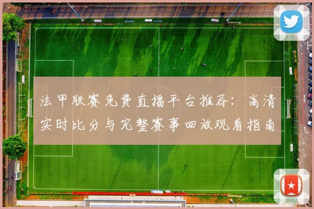 法甲联赛免费直播平台推荐:高清实时比分与完整赛事回放观看指南