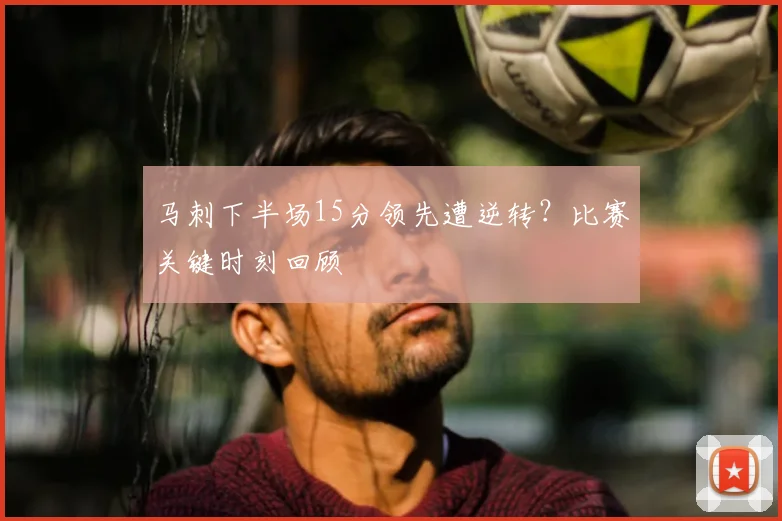 马刺下半场15分领先遭逆转?比赛关键时刻回顾