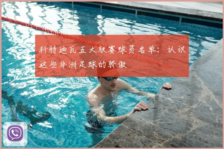 科特迪瓦五大联赛球员名单：认识这些非洲足球的骄傲