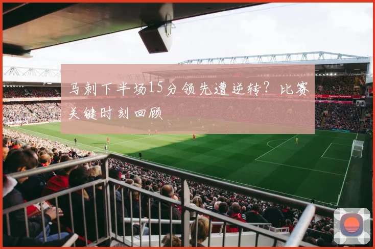 马刺下半场15分领先遭逆转？比赛关键时刻回顾