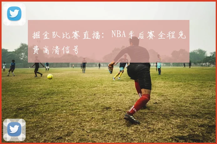 掘金队比赛直播：NBA季后赛全程免费高清信号